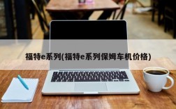 福特e系列(福特e系列保姆车机价格)