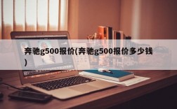 奔驰g500报价(奔驰g500报价多少钱)